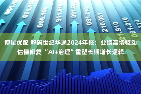 博星优配 解码世纪华通2024年报：业绩高增驱动估值修复 “AI+治理”重塑长期增长逻辑