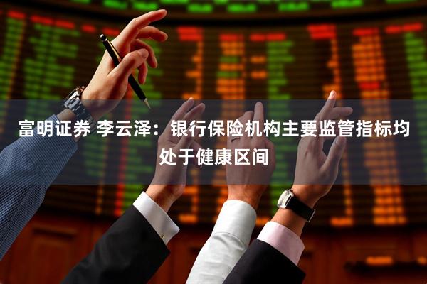 富明证券 李云泽：银行保险机构主要监管指标均处于健康区间