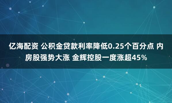亿海配资 公积金贷款利率降低0.25个百分点 内房股强势大涨 金辉控股一度涨超45%