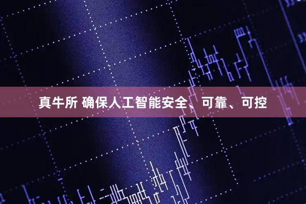 真牛所 确保人工智能安全、可靠、可控