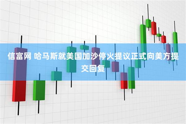 信富网 哈马斯就美国加沙停火提议正式向美方提交回复