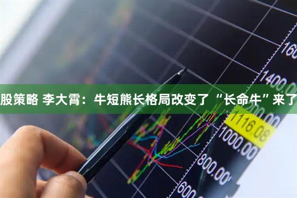 股策略 李大霄：牛短熊长格局改变了 “长命牛”来了