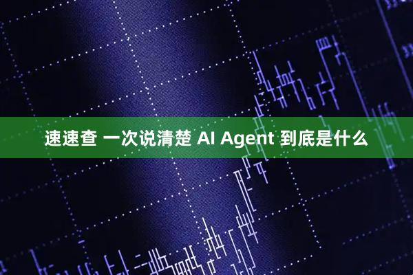 速速查 一次说清楚 AI Agent 到底是什么