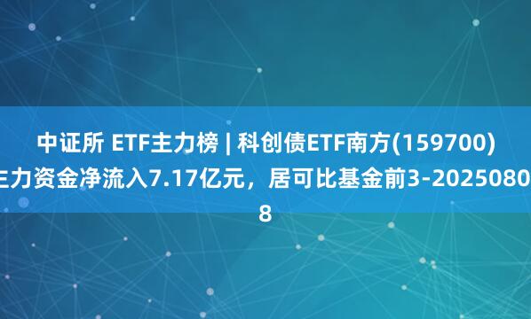 中证所 ETF主力榜 | 科创债ETF南方(159700)主力资金净流入7.17亿元，居可比基金前3-20250808