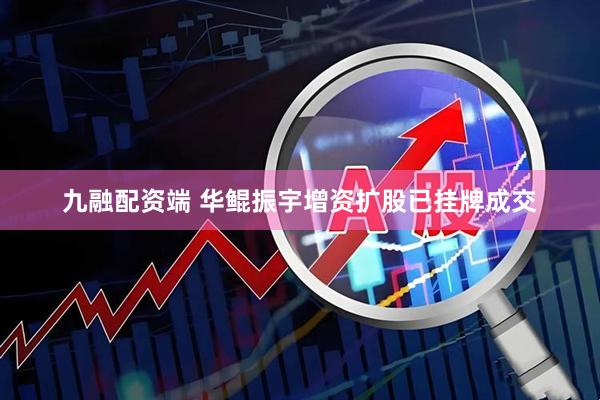 九融配资端 华鲲振宇增资扩股已挂牌成交