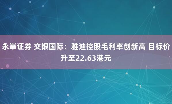 永崋证券 交银国际：雅迪控股毛利率创新高 目标价升至22.63港元