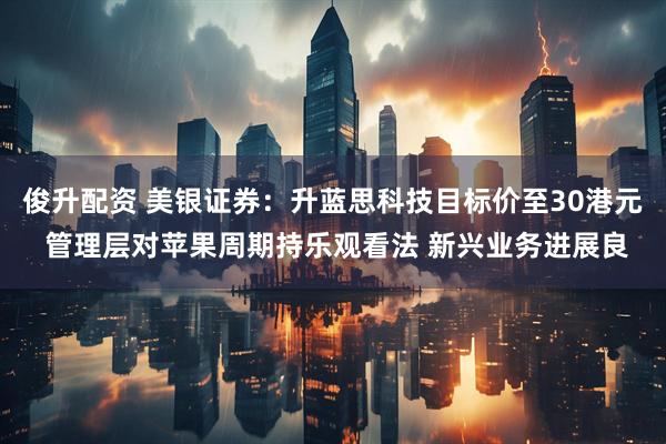 俊升配资 美银证券：升蓝思科技目标价至30港元 管理层对苹果周期持乐观看法 新兴业务进展良