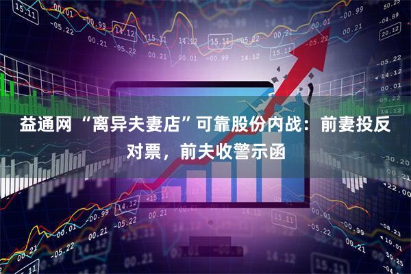 益通网 “离异夫妻店”可靠股份内战：前妻投反对票，前夫收警示函