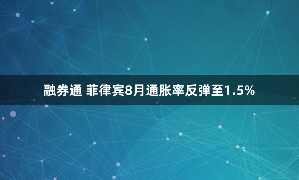 融券通 菲律宾8月通胀率反弹至1.5%