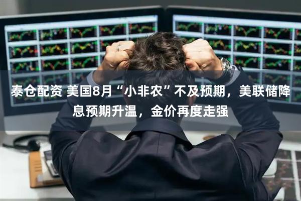 泰仓配资 美国8月“小非农”不及预期，美联储降息预期升温，金价再度走强