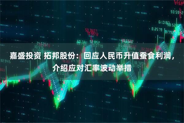嘉盛投资 拓邦股份：回应人民币升值蚕食利润，介绍应对汇率波动举措