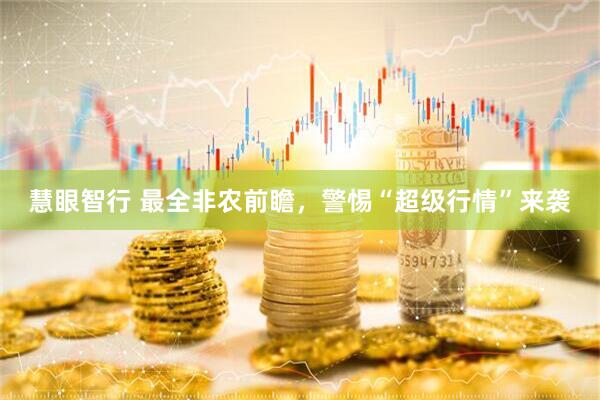 慧眼智行 最全非农前瞻，警惕“超级行情”来袭