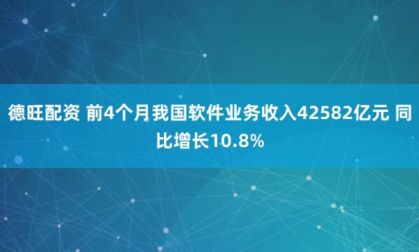 德旺配资 前4个月我国软件业务收入42582亿元 同比增长10.8%