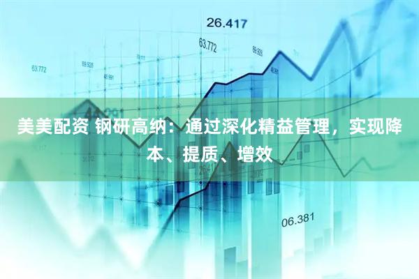 美美配资 钢研高纳：通过深化精益管理，实现降本、提质、增效