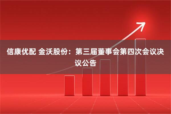 信康优配 金沃股份：第三届董事会第四次会议决议公告