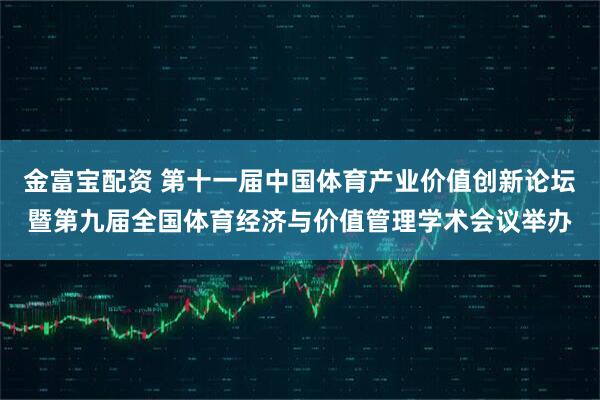 金富宝配资 第十一届中国体育产业价值创新论坛暨第九届全国体育经济与价值管理学术会议举办