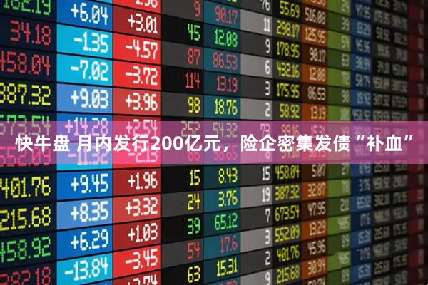 快牛盘 月内发行200亿元,险企密集发债“补血”
