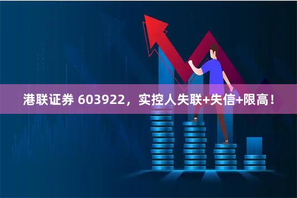 港联证券 603922，实控人失联+失信+限高！