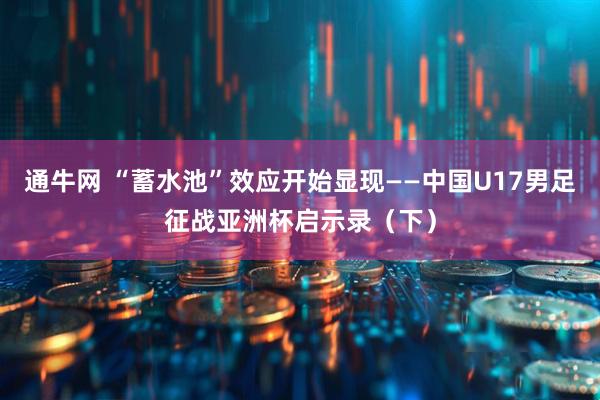 通牛网 “蓄水池”效应开始显现——中国U17男足征战亚洲杯启示录（下）